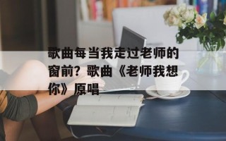 歌曲每当我走过老师的窗前？歌曲《老师我想你》原唱