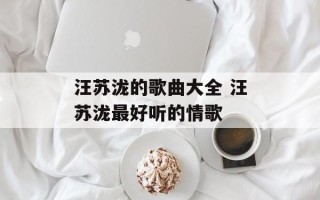 汪苏泷的歌曲大全 汪苏泷最好听的情歌