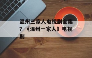 温州三家人电视剧全集？《温州一家人》电视剧