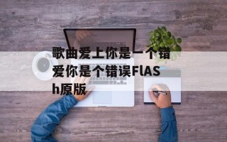 歌曲爱上你是一个错 爱你是个错误FlASh原版