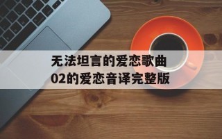 无法坦言的爱恋歌曲 02的爱恋音译完整版