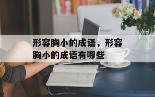 形容胸小的成语，形容胸小的成语有哪些