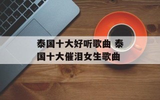 泰国十大好听歌曲 泰国十大催泪女生歌曲
