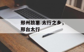 邢州故里 太行之乡，邢台太行