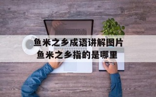 鱼米之乡成语讲解图片 鱼米之乡指的是哪里