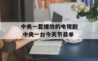 中央一套播放的电视剧 中央一台今天节目单
