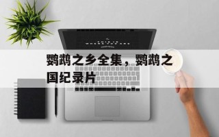 鹦鹉之乡全集，鹦鹉之国纪录片