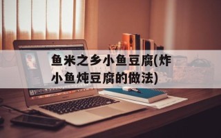 鱼米之乡小鱼豆腐(炸小鱼炖豆腐的做法)