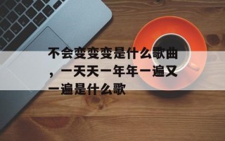 不会变变变是什么歌曲，一天天一年年一遍又一遍是什么歌