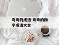 弯弯的成语 弯弯的四字成语大全