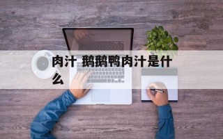 肉汁 鹅鹅鸭肉汁是什么