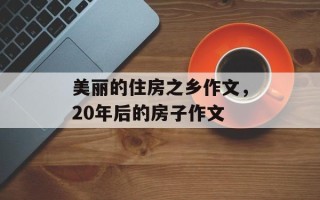 美丽的住房之乡作文，20年后的房子作文