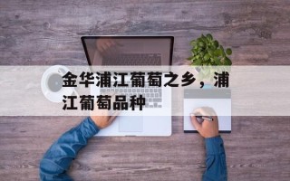 金华浦江葡萄之乡，浦江葡萄品种
