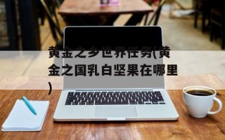 黄金之乡世界任务(黄金之国乳白坚果在哪里)