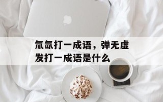 氚氙打一成语，弹无虚发打一成语是什么