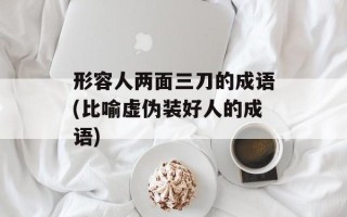 形容人两面三刀的成语(比喻虚伪装好人的成语)