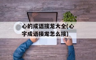 心的成语接龙大全(心字成语接龙怎么接)