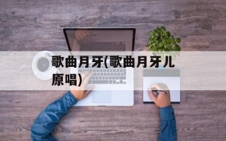 歌曲月牙(歌曲月牙儿原唱)