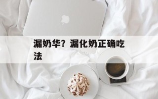 漏奶华？漏化奶正确吃法