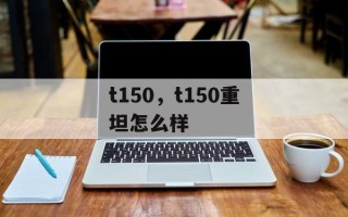 t150，t150重坦怎么样