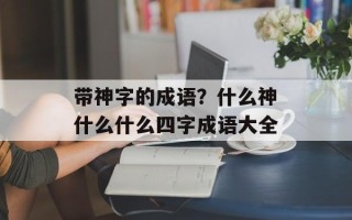 带神字的成语？什么神什么什么四字成语大全