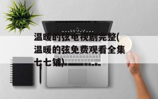 温暖的弦电视剧完整(温暖的弦免费观看全集七七铺)