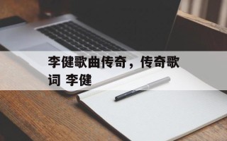 李健歌曲传奇，传奇歌词 李健