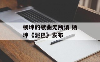 杨坤的歌曲无所谓 杨坤《泥巴》发布