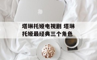 塔琳托娅电视剧 塔琳托娅最经典三个角色