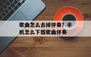 歌曲怎么去掉伴奏？手机怎么下载歌曲伴奏