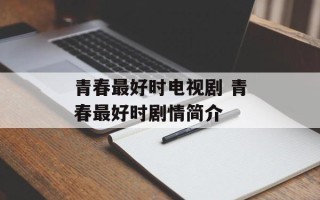 青春最好时电视剧 青春最好时剧情简介