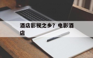 酒店影视之乡？电影酒店