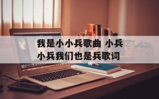 我是小小兵歌曲 小兵小兵我们也是兵歌词