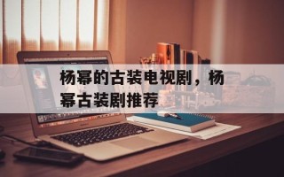 杨幂的古装电视剧，杨幂古装剧推荐
