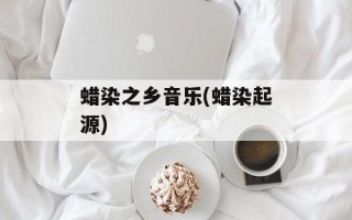 蜡染之乡音乐(蜡染起源)