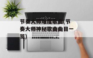 节奏大师难度歌曲(节奏大师神秘歌曲曲目一览)