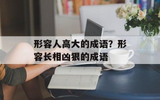 形容人高大的成语？形容长相凶狠的成语