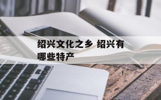 绍兴文化之乡 绍兴有哪些特产