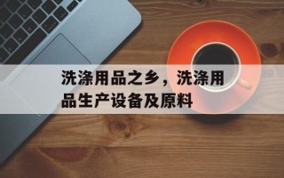 洗涤用品之乡，洗涤用品生产设备及原料