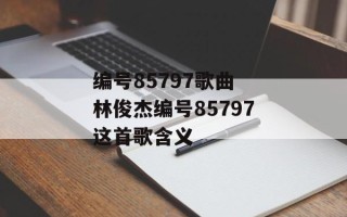 编号85797歌曲 林俊杰编号85797这首歌含义