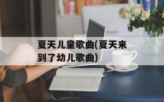 夏天儿童歌曲(夏天来到了幼儿歌曲)