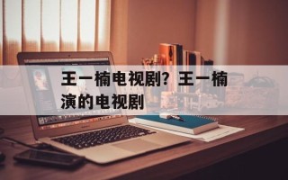 王一楠电视剧？王一楠演的电视剧