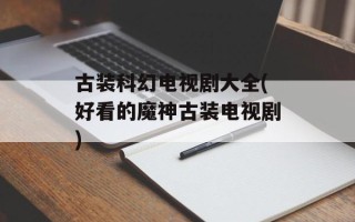 古装科幻电视剧大全(好看的魔神古装电视剧)