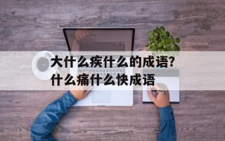 大什么疾什么的成语？什么痛什么快成语