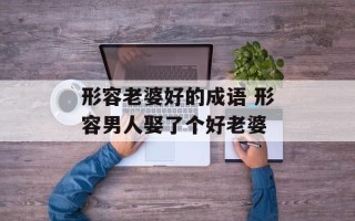 形容老婆好的成语 形容男人娶了个好老婆