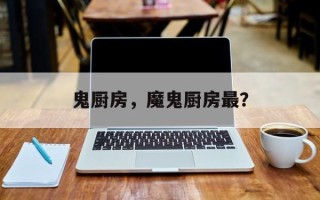鬼厨房，魔鬼厨房最？