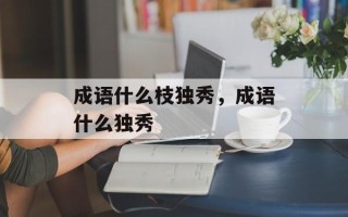 成语什么枝独秀，成语什么独秀
