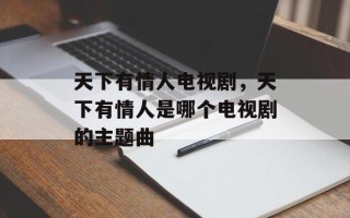 天下有情人电视剧，天下有情人是哪个电视剧的主题曲