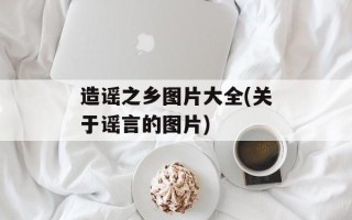 造谣之乡图片大全(关于谣言的图片)