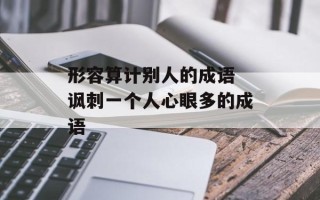 形容算计别人的成语 讽刺一个人心眼多的成语